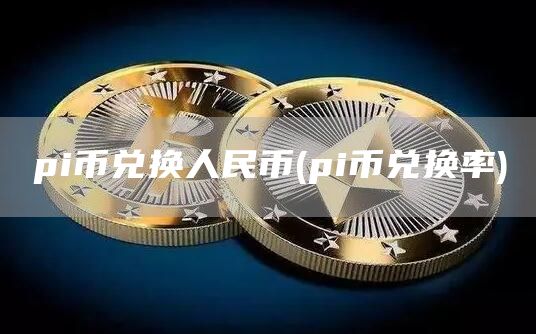 pi币兑换人民币 - pi币兑换率
